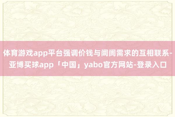 体育游戏app平台强调价钱与阛阓需求的互相联系-亚博买球app「中国」yabo官方网站-登录入口