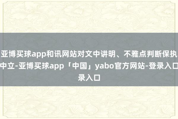 亚博买球app和讯网站对文中讲明、不雅点判断保执中立-亚博买球app「中国」yabo官方网站-登录入口