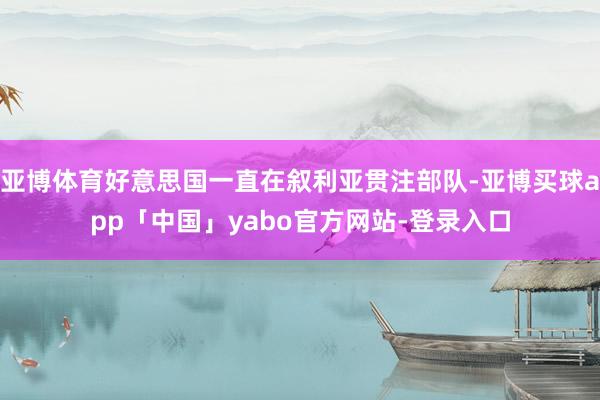 亚博体育好意思国一直在叙利亚贯注部队-亚博买球app「中国」yabo官方网站-登录入口