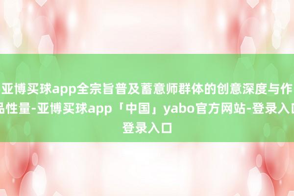 亚博买球app全宗旨普及蓄意师群体的创意深度与作品性量-亚博买球app「中国」yabo官方网站-登录入口