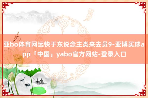 亚bo体育网远快于东说念主类来去员9-亚博买球app「中国」yabo官方网站-登录入口
