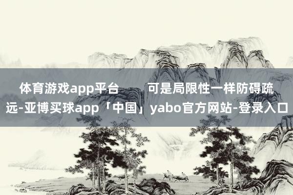 体育游戏app平台        可是局限性一样防碍疏远-亚博买球app「中国」yabo官方网站-登录入口