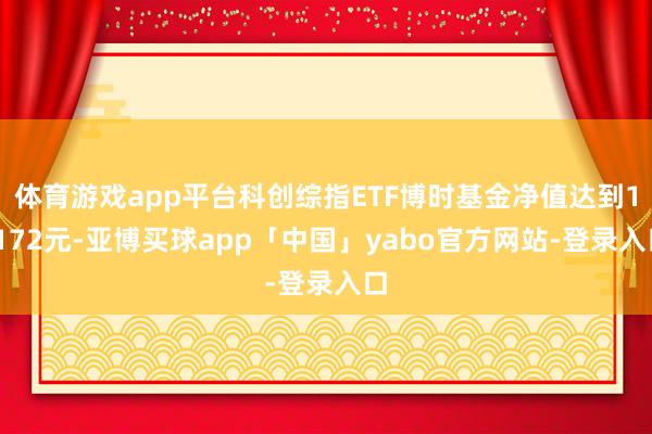 体育游戏app平台科创综指ETF博时基金净值达到1.172元-亚博买球app「中国」yabo官方网站-登录入口