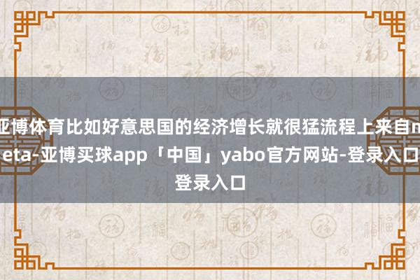 亚博体育比如好意思国的经济增长就很猛流程上来自meta-亚博买球app「中国」yabo官方网站-登录入口