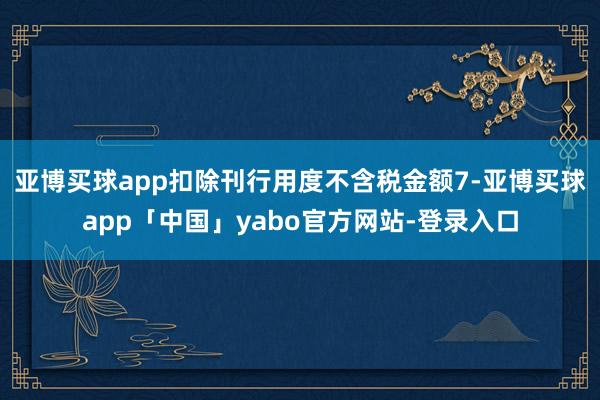 亚博买球app扣除刊行用度不含税金额7-亚博买球app「中国」yabo官方网站-登录入口