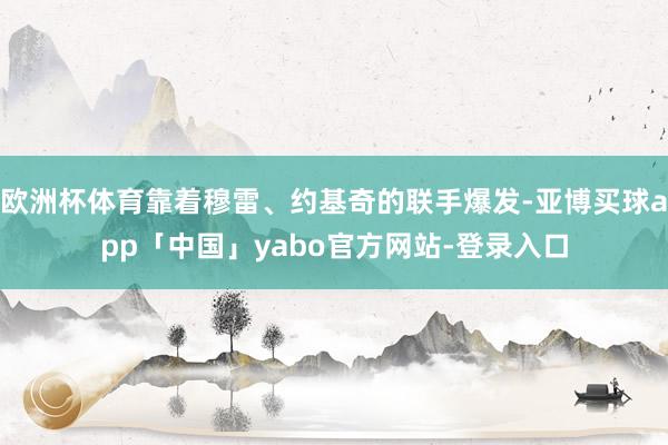 欧洲杯体育靠着穆雷、约基奇的联手爆发-亚博买球app「中国」yabo官方网站-登录入口