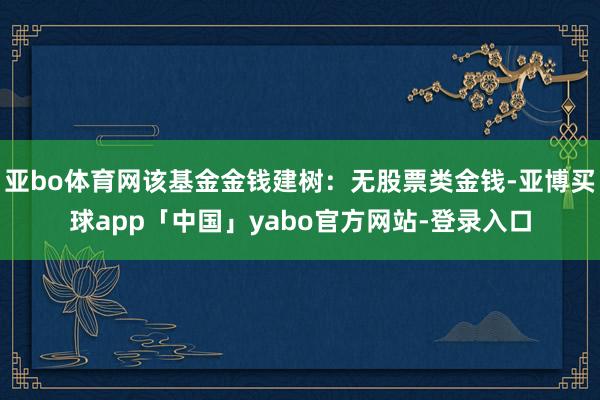 亚bo体育网该基金金钱建树：无股票类金钱-亚博买球app「中国」yabo官方网站-登录入口
