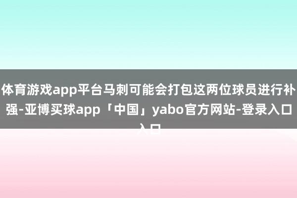 体育游戏app平台马刺可能会打包这两位球员进行补强-亚博买球app「中国」yabo官方网站-登录入口