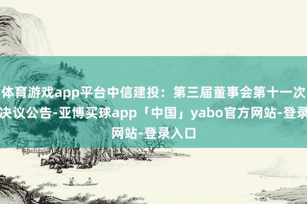 体育游戏app平台中信建投：第三届董事会第十一次会议决议公告-亚博买球app「中国」yabo官方网站-登录入口