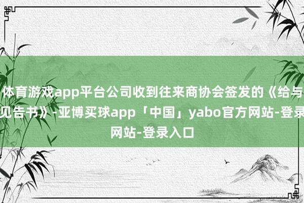 体育游戏app平台公司收到往来商协会签发的《给与注册见告书》-亚博买球app「中国」yabo官方网站-登录入口
