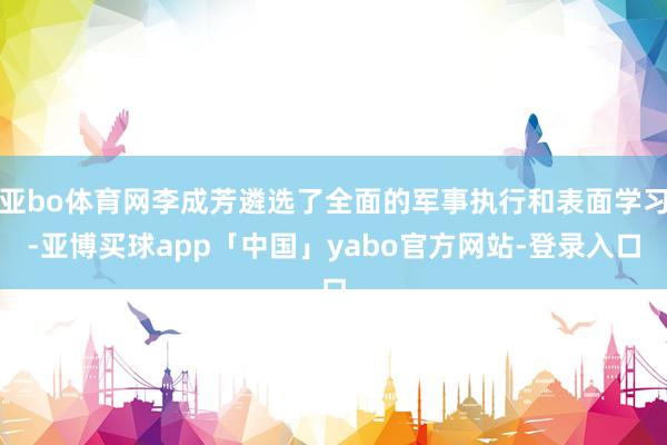 亚bo体育网李成芳遴选了全面的军事执行和表面学习-亚博买球app「中国」yabo官方网站-登录入口