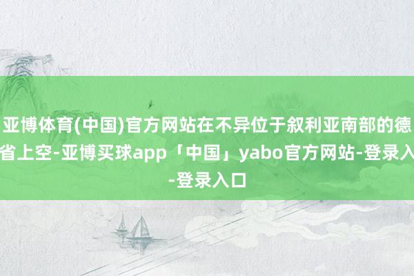 亚博体育(中国)官方网站在不异位于叙利亚南部的德拉省上空-亚博买球app「中国」yabo官方网站-登录入口